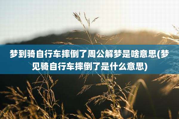 梦到骑自行车摔倒了周公解梦是啥意思(梦见骑自行车摔倒了是什么意思)
