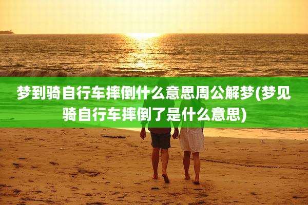 梦到骑自行车摔倒什么意思周公解梦(梦见骑自行车摔倒了是什么意思)