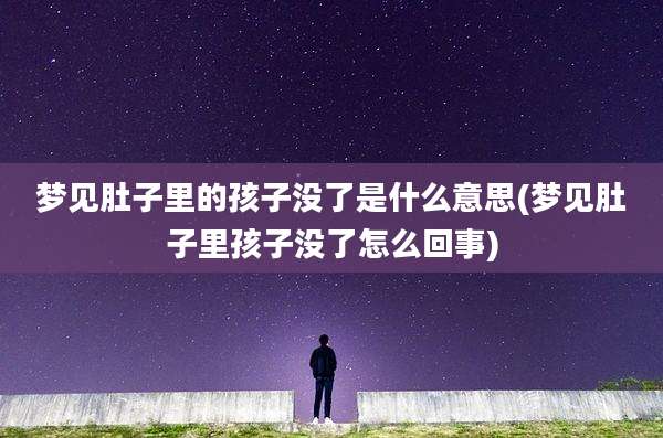 梦见肚子里的孩子没了是什么意思(梦见肚子里孩子没了怎么回事)