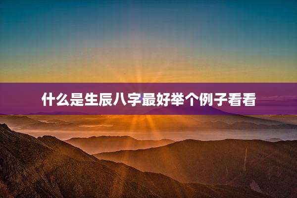 什么是生辰八字最好举个例子看看