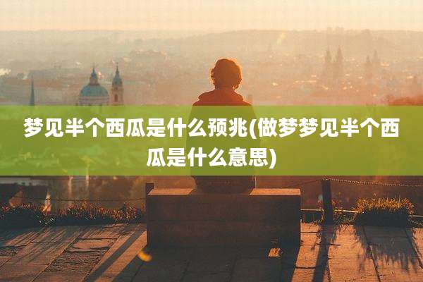 梦见半个西瓜是什么预兆(做梦梦见半个西瓜是什么意思)