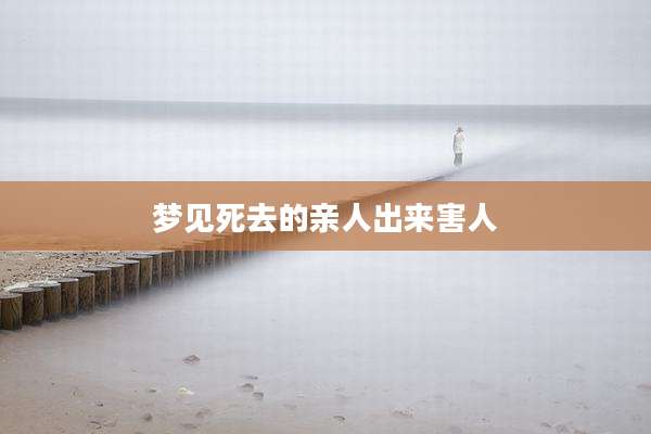 梦见死去的亲人出来害人