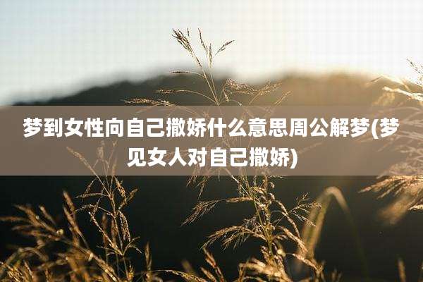 梦到女性向自己撒娇什么意思周公解梦(梦见女人对自己撒娇)