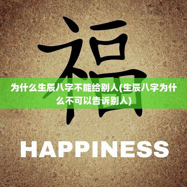 为什么生辰八字不能给别人(生辰八字为什么不可以告诉别人)