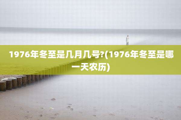 1976年冬至是几月几号?(1976年冬至是哪一天农历)