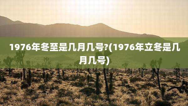 1976年冬至是几月几号?(1976年立冬是几月几号)