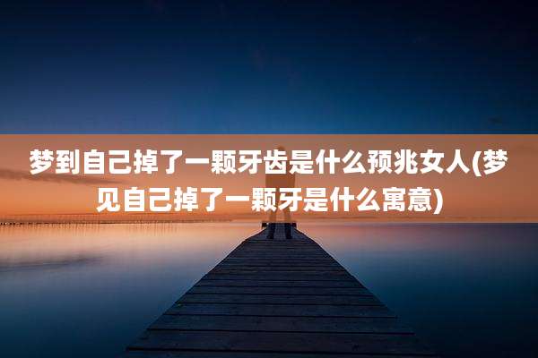 梦到自己掉了一颗牙齿是什么预兆女人(梦见自己掉了一颗牙是什么寓意)