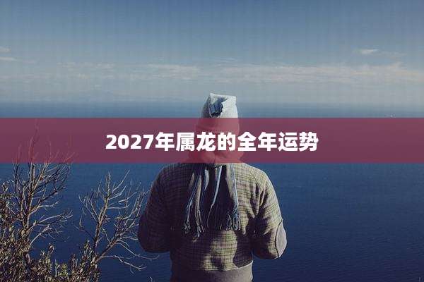 2027年属龙的全年运势