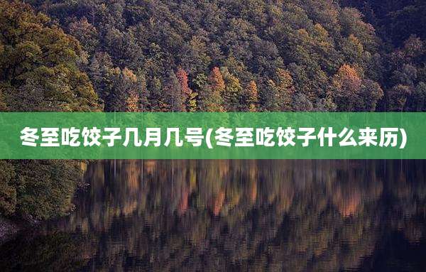 冬至吃饺子几月几号(冬至吃饺子什么来历)