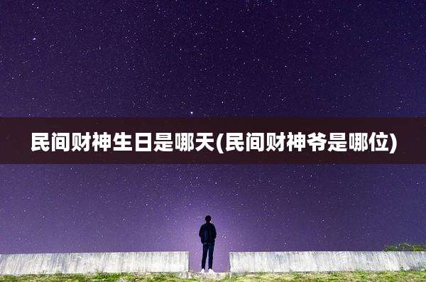 民间财神生日是哪天(民间财神爷是哪位)