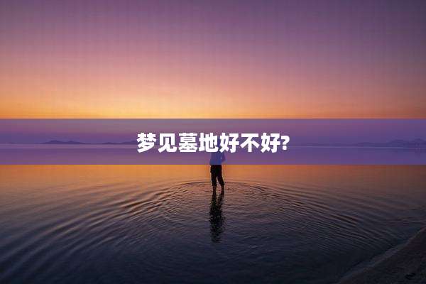梦见墓地好不好?