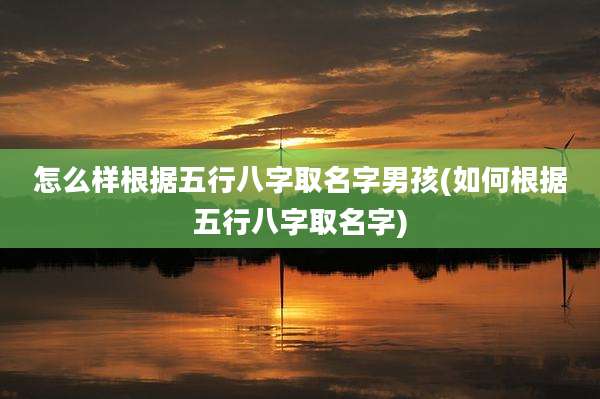 怎么样根据五行八字取名字男孩(如何根据五行八字取名字)
