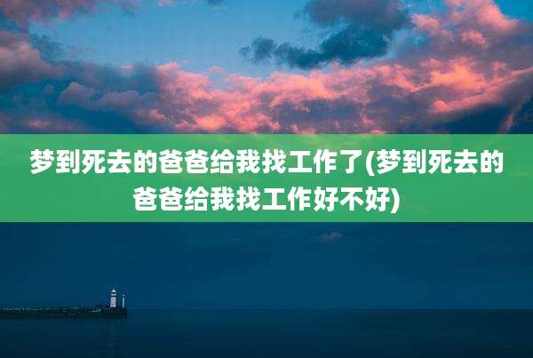 梦到死去的爸爸给我找工作了(梦到死去的爸爸给我找工作好不好)