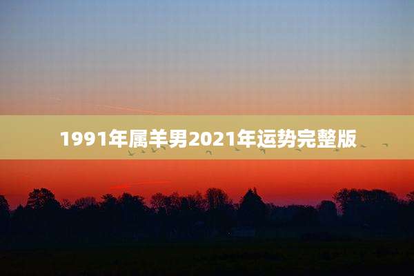 1991年属羊男2021年运势完整版