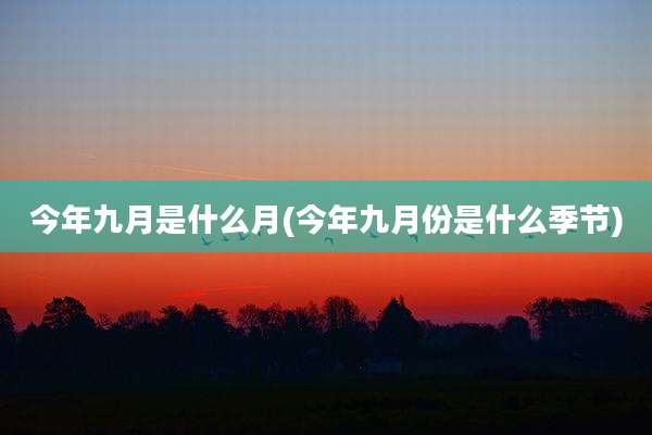 今年九月是什么月(今年九月份是什么季节)