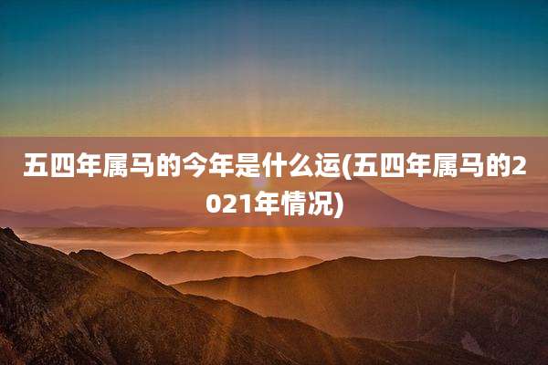 五四年属马的今年是什么运(五四年属马的2021年情况)