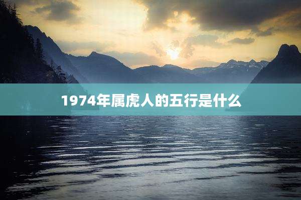 1974年属虎人的五行是什么