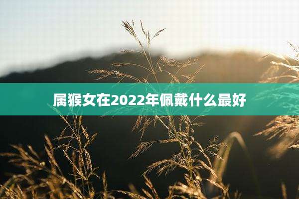 属猴女在2022年佩戴什么最好