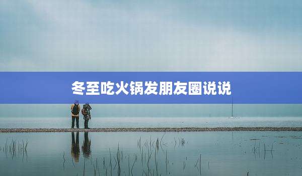 冬至吃火锅发朋友圈说说