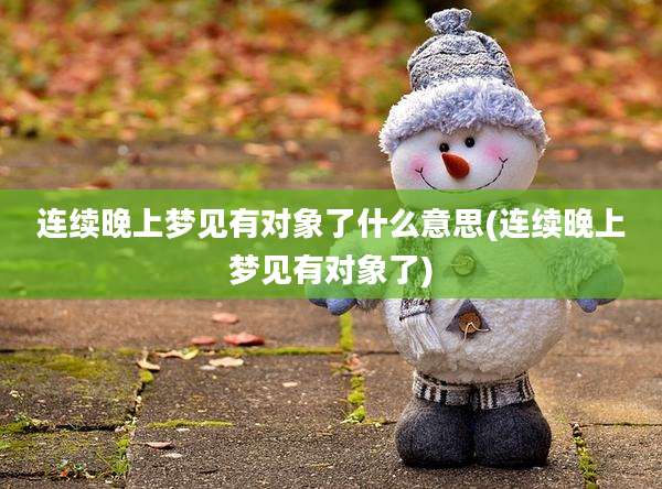 连续晚上梦见有对象了什么意思(连续晚上梦见有对象了)