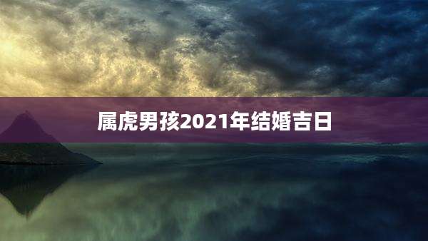 属虎男孩2021年结婚吉日