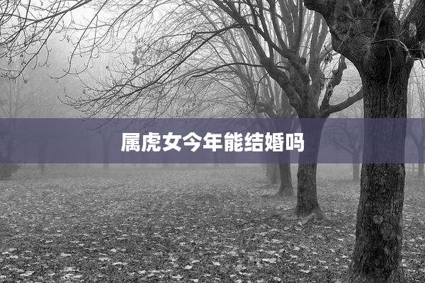 属虎女今年能结婚吗