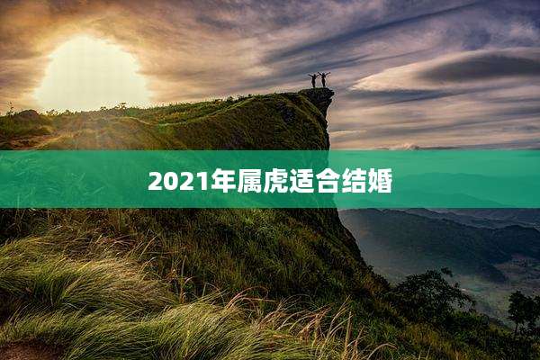 2021年属虎适合结婚