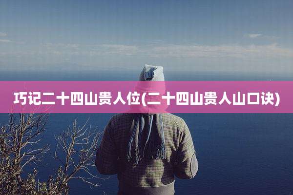 巧记二十四山贵人位(二十四山贵人山口诀)