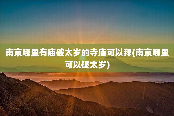 南京哪里有庙破太岁的寺庙可以拜(南京哪里可以破太岁)