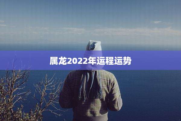 属龙2022年运程运势