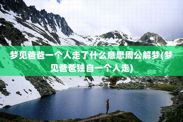 梦见爸爸一个人走了什么意思周公解梦(梦见爸爸独自一个人走)