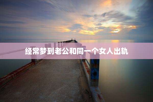 经常梦到老公和同一个女人出轨