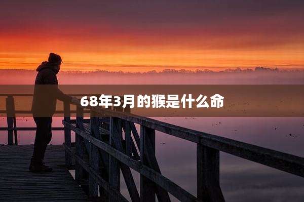 68年3月的猴是什么命