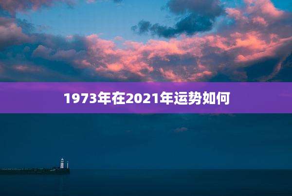 1973年在2021年运势如何