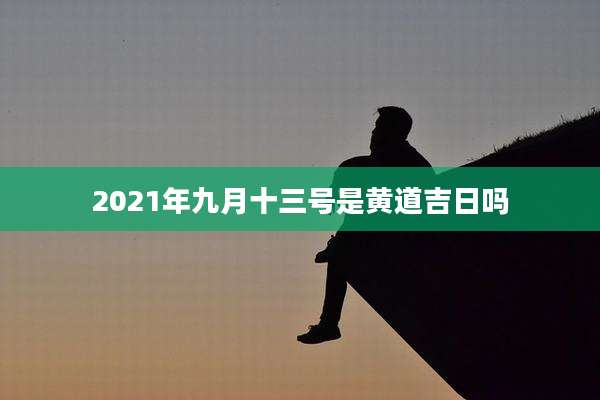2021年九月十三号是黄道吉日吗
