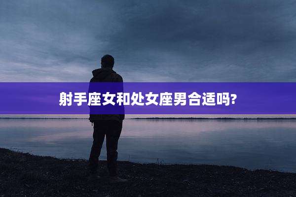 射手座女和处女座男合适吗?