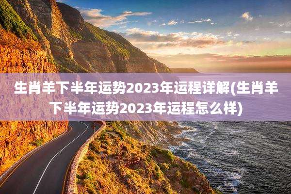 生肖羊下半年运势2023年运程详解(生肖羊下半年运势2023年运程怎么样)