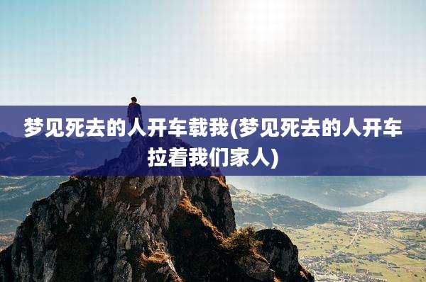 梦见死去的人开车载我(梦见死去的人开车拉着我们家人)