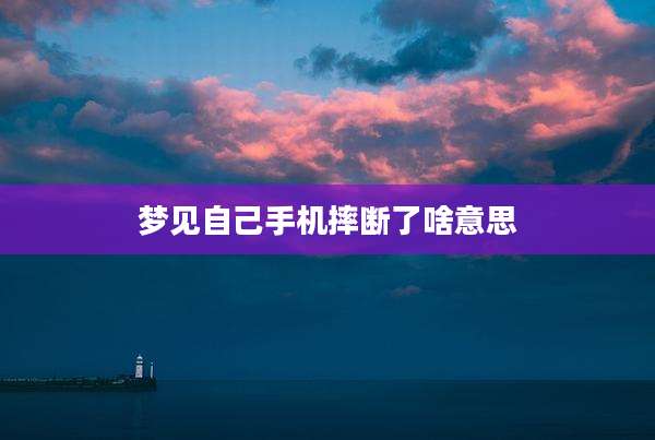 梦见自己手机摔断了啥意思