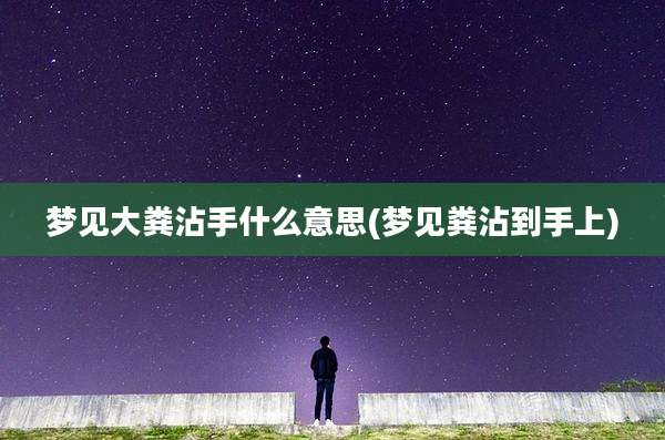 梦见大粪沾手什么意思(梦见粪沾到手上)