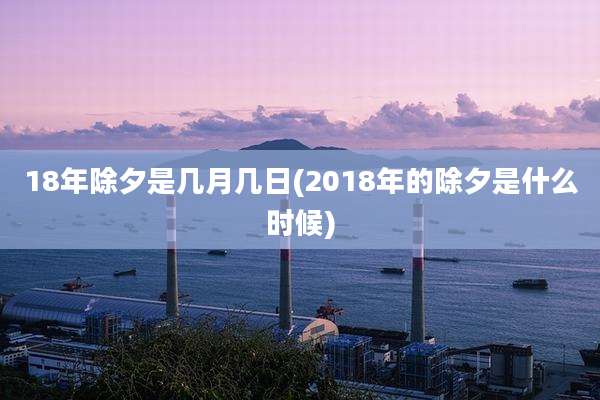18年除夕是几月几日(2018年的除夕是什么时候)