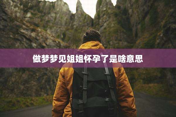 做梦梦见姐姐怀孕了是啥意思