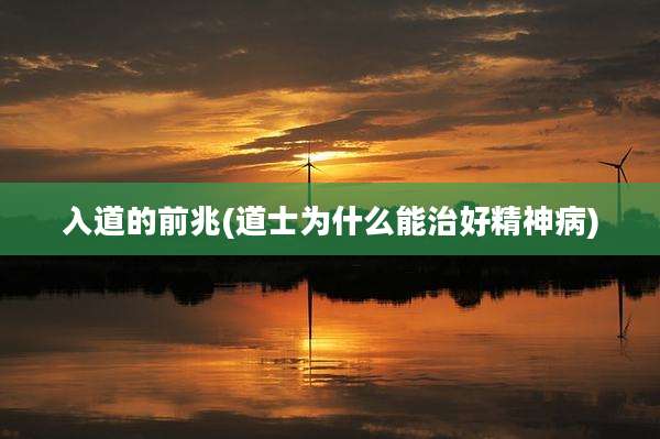 入道的前兆(道士为什么能治好精神病)