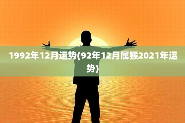 1992年12月运势(92年12月属猴2021年运势)