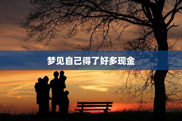 梦见自己得了好多现金