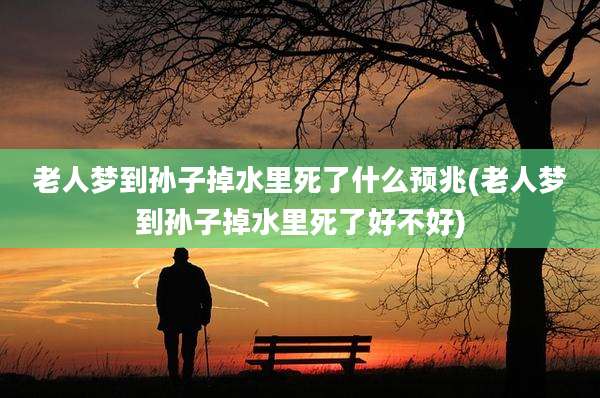 老人梦到孙子掉水里死了什么预兆(老人梦到孙子掉水里死了好不好)
