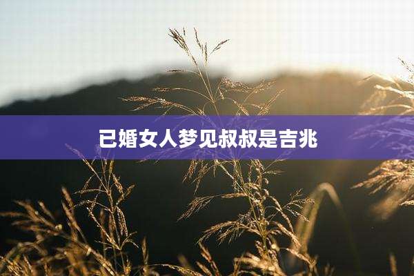 已婚女人梦见叔叔是吉兆