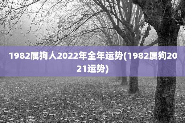 1982属狗人2022年全年运势(1982属狗2021运势)