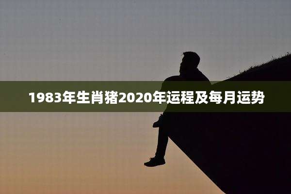 1983年生肖猪2020年运程及每月运势