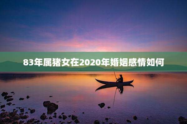 83年属猪女在2020年婚姻感情如何